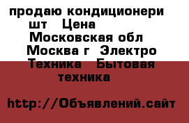 продаю кондиционери 2 шт › Цена ­ 150 000 - Московская обл., Москва г. Электро-Техника » Бытовая техника   